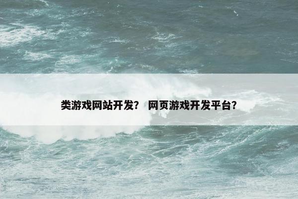 类游戏网站开发？ 网页游戏开发平台？
