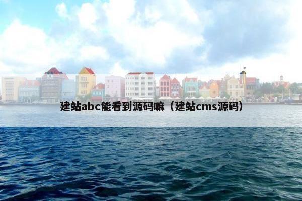 建站abc能看到源码嘛（建站cms源码）
