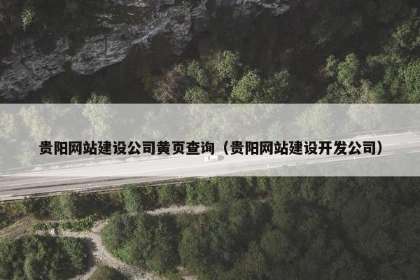 贵阳网站建设公司黄页查询（贵阳网站建设开发公司）