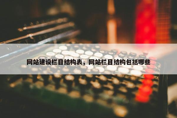 网站建设栏目结构表，网站栏目结构包括哪些