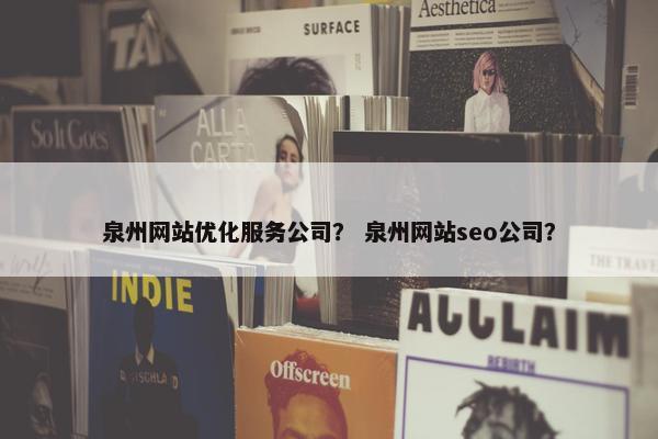 泉州网站优化服务公司？ 泉州网站seo公司？