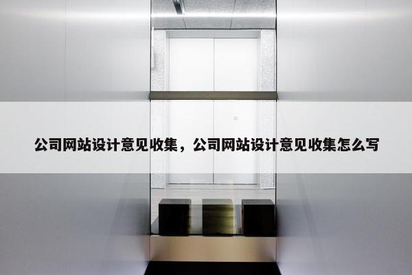 公司网站设计意见收集，公司网站设计意见收集怎么写