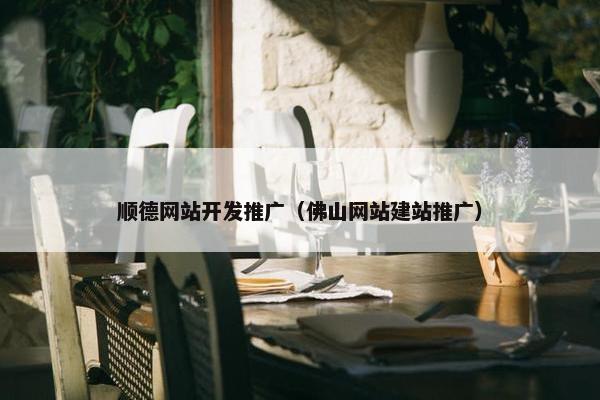 顺德网站开发推广（佛山网站建站推广）