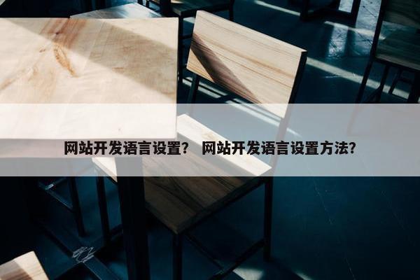 网站开发语言设置？ 网站开发语言设置方法？