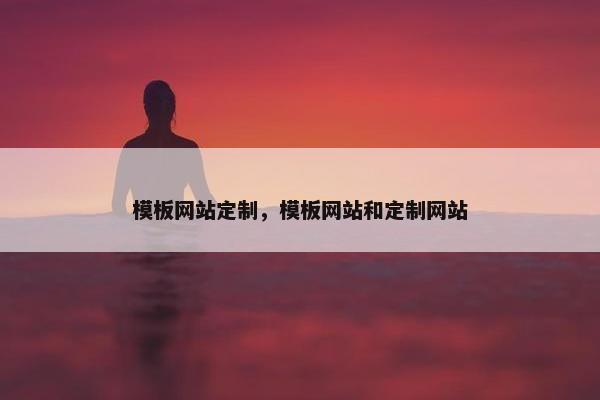 模板网站定制，模板网站和定制网站