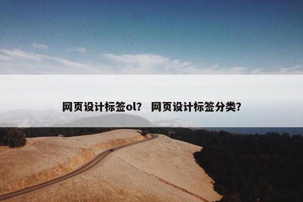 网页设计标签ol？ 网页设计标签分类？