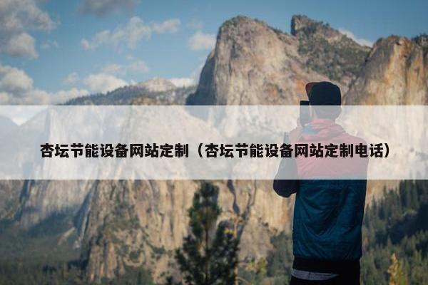 杏坛节能设备网站定制（杏坛节能设备网站定制电话）
