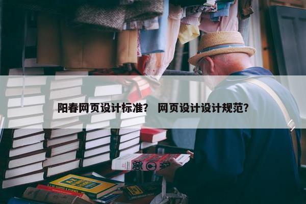 阳春网页设计标准？ 网页设计设计规范？
