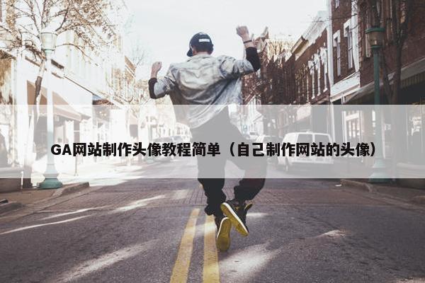 GA网站制作头像教程简单（自己制作网站的头像）