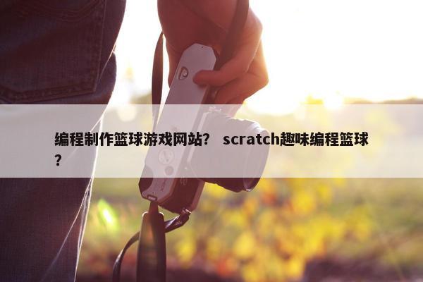 编程制作篮球游戏网站？ scratch趣味编程篮球？