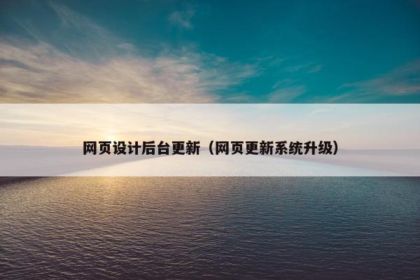 网页设计后台更新（网页更新系统升级）