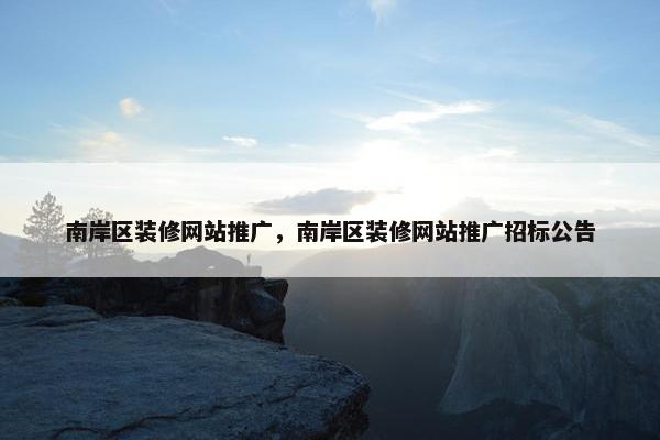 南岸区装修网站推广，南岸区装修网站推广招标公告
