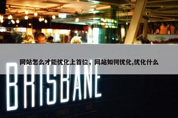 网站怎么才能优化上首位，网站如何优化,优化什么