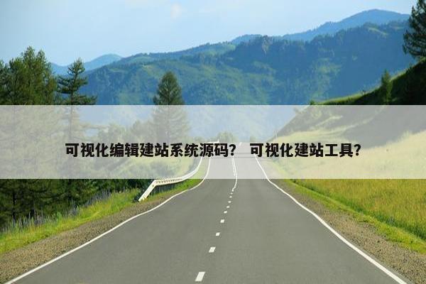 可视化编辑建站系统源码？ 可视化建站工具？