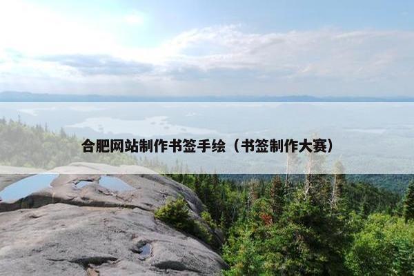 合肥网站制作书签手绘（书签制作大赛）