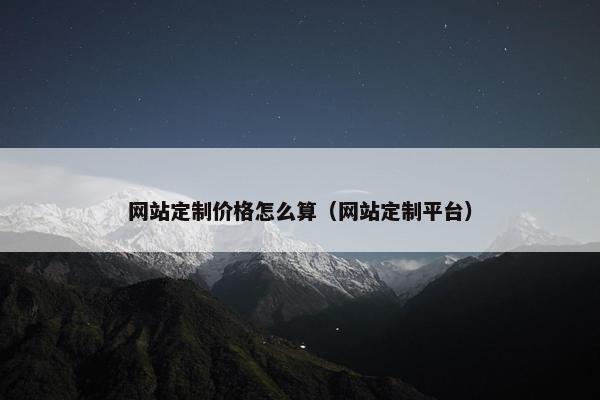 网站定制价格怎么算（网站定制平台）