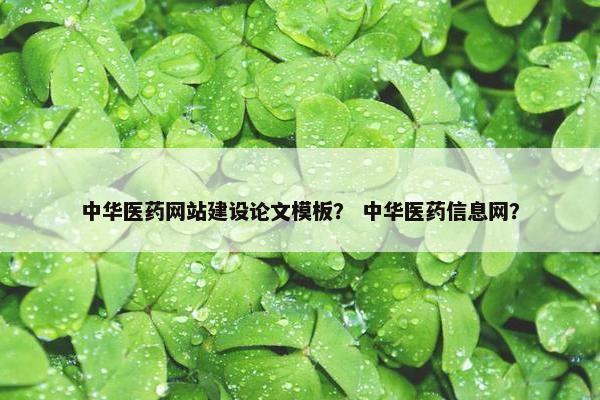中华医药网站建设论文模板？ 中华医药信息网？
