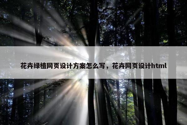 花卉绿植网页设计方案怎么写，花卉网页设计html