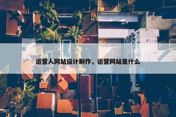 运营人网站设计制作，运营网站是什么
