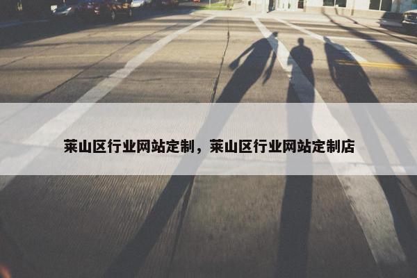 莱山区行业网站定制，莱山区行业网站定制店