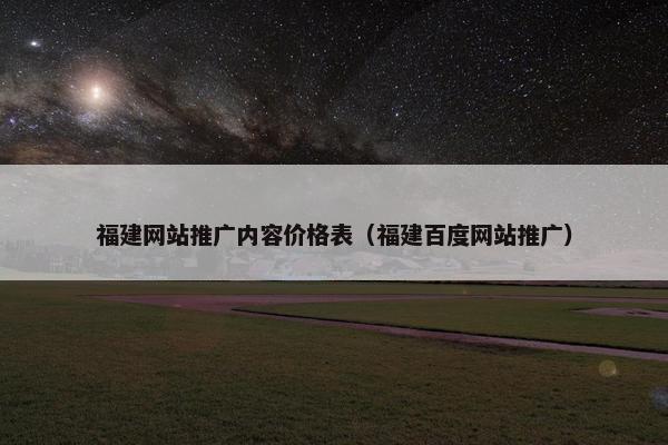 福建网站推广内容价格表（福建百度网站推广）