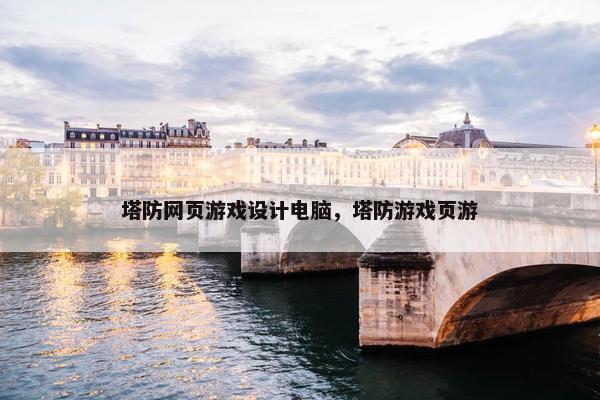 塔防网页游戏设计电脑，塔防游戏页游