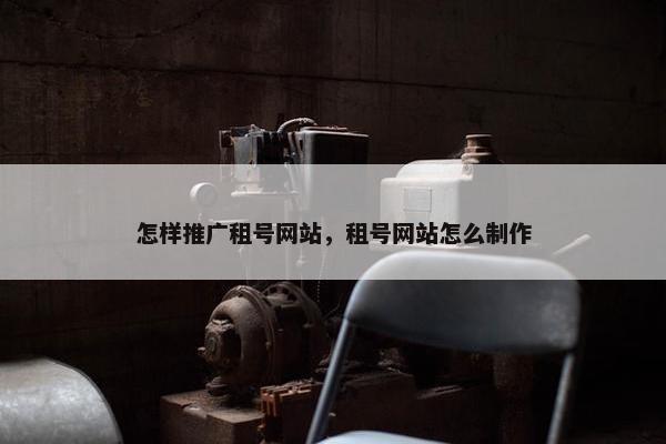 怎样推广租号网站，租号网站怎么制作