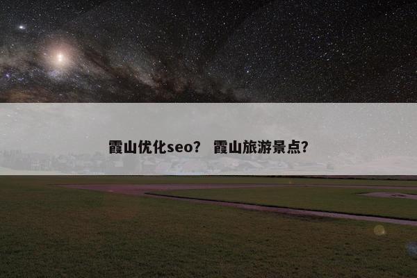 霞山优化seo？ 霞山旅游景点？