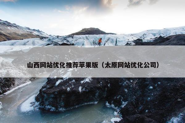 山西网站优化推荐苹果版（太原网站优化公司）