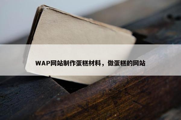 WAP网站制作蛋糕材料，做蛋糕的网站