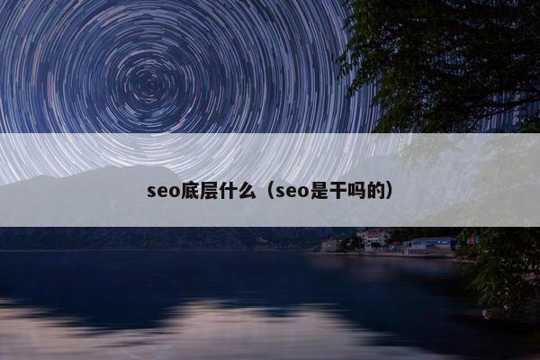 seo底层什么（seo是干吗的）