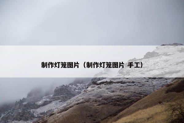 制作灯笼图片（制作灯笼图片 手工）