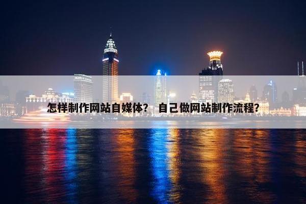 怎样制作网站自媒体？ 自己做网站制作流程？