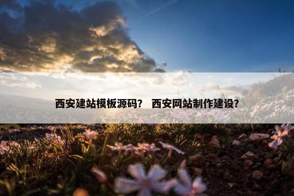 西安建站模板源码？ 西安网站制作建设？