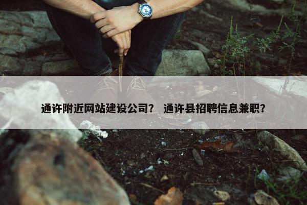 通许附近网站建设公司？ 通许县招聘信息兼职？