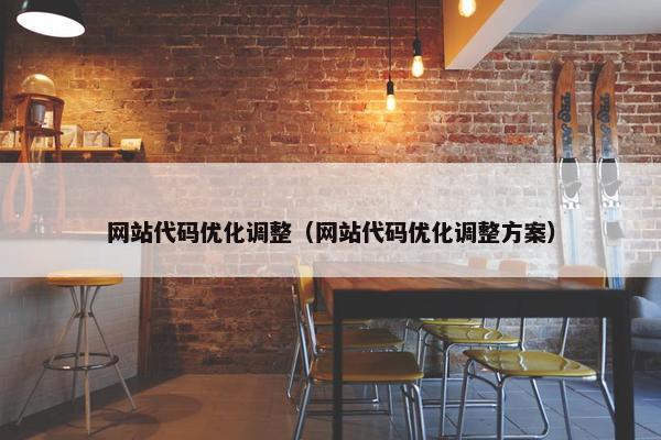 网站代码优化调整（网站代码优化调整方案）