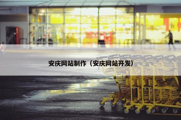 安庆网站制作（安庆网站开发）