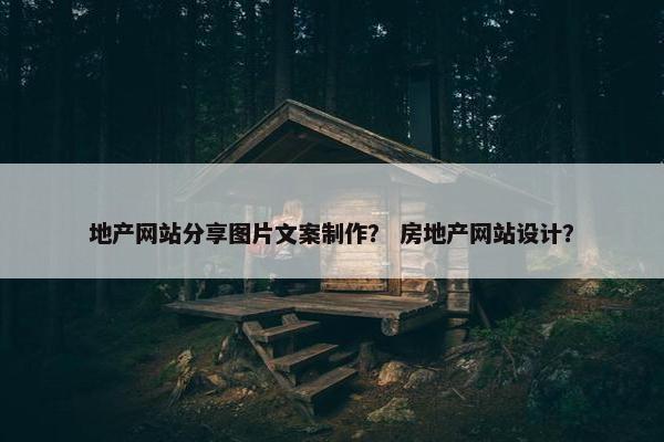 地产网站分享图片文案制作？ 房地产网站设计？