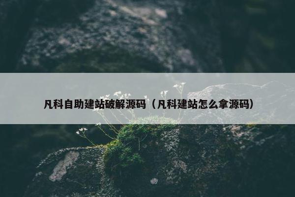 凡科自助建站破解源码（凡科建站怎么拿源码）