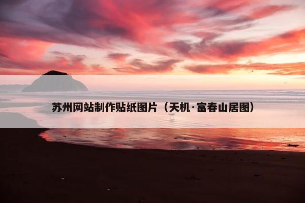 苏州网站制作贴纸图片（天机·富春山居图）