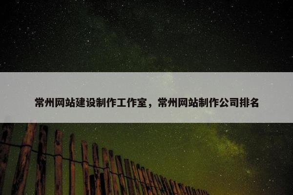 常州网站建设制作工作室，常州网站制作公司排名