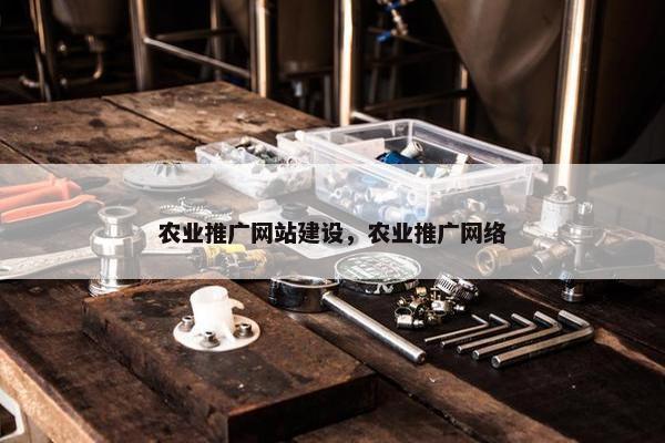 农业推广网站建设，农业推广网络