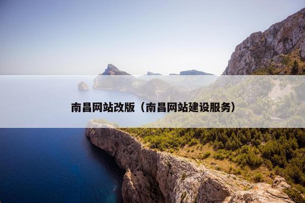 南昌网站改版（南昌网站建设服务）