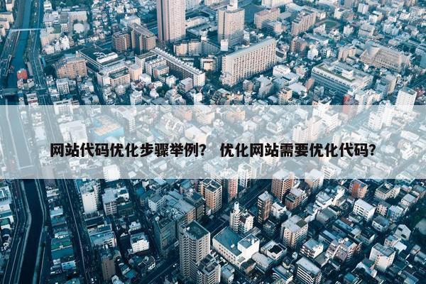 网站代码优化步骤举例？ 优化网站需要优化代码？