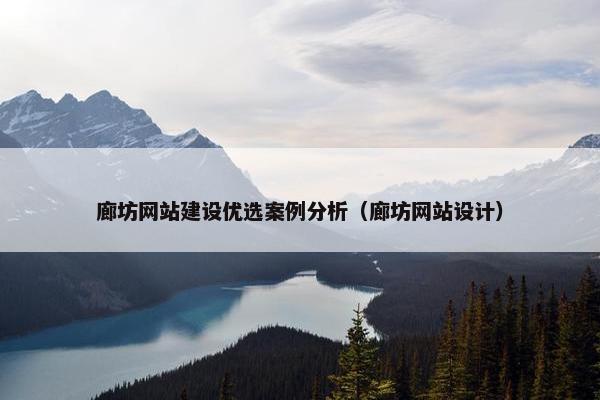 廊坊网站建设优选案例分析（廊坊网站设计）