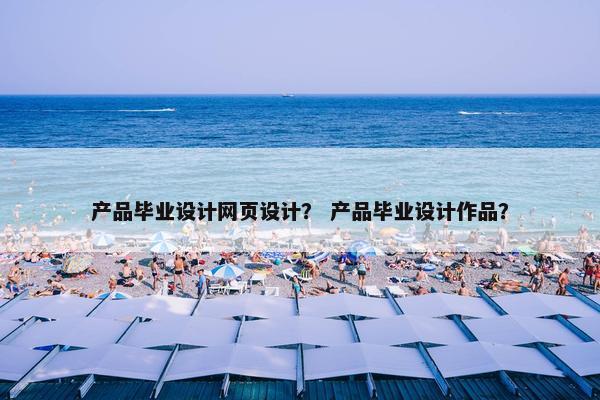 产品毕业设计网页设计？ 产品毕业设计作品？