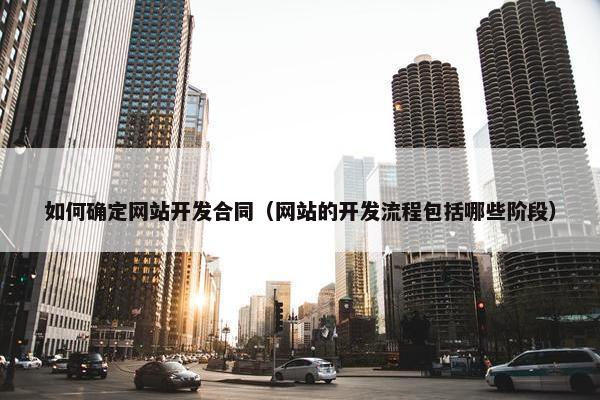 如何确定网站开发合同（网站的开发流程包括哪些阶段）