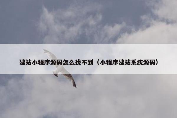 建站小程序源码怎么找不到（小程序建站系统源码）