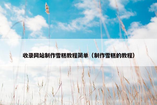 收录网站制作雪糕教程简单（制作雪糕的教程）