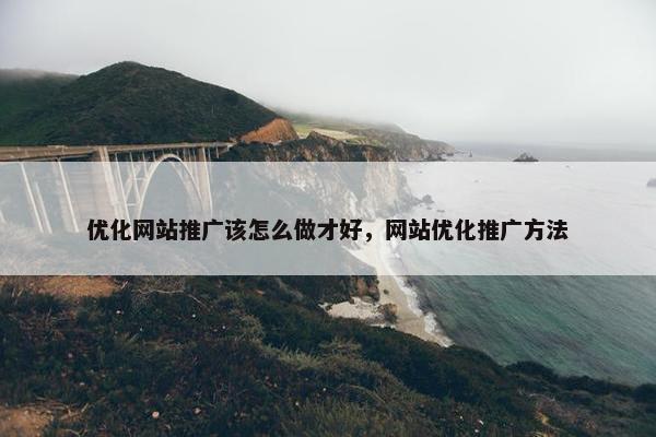 优化网站推广该怎么做才好，网站优化推广方法